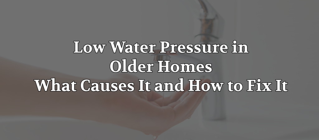 Banner with the text “Low Water Pressure in Older Homes: What Causes It and How to Fix It” over a faded image of water running from a faucet into someone’s hands.