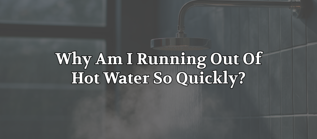 Shower head running water in a tiled bathroom with the text “Why Am I Running Out Of Hot Water So Quickly?” about common hot water heater problems.