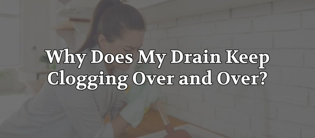 Homeowner cleaning a kitchen sink with a sponge, with the headline “Why Does My Drain Keep Clogging Over and Over?” overlaid on the image.